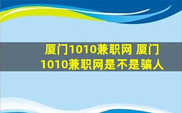 厦门1010兼职网 厦门1010兼职网是不是骗人